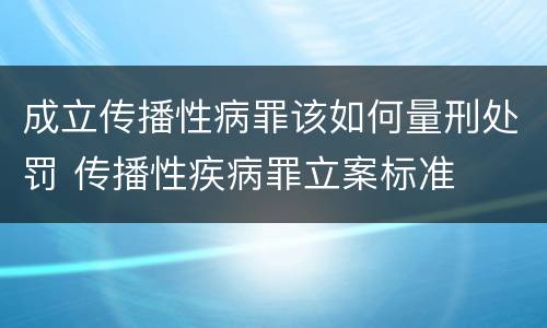 成立传播性病罪该如何量刑处罚 传播性疾病罪立案标准