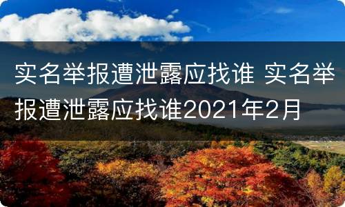 实名举报遭泄露应找谁 实名举报遭泄露应找谁2021年2月