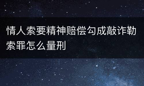 情人索要精神赔偿勾成敲诈勒索罪怎么量刑