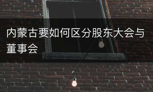 内蒙古要如何区分股东大会与董事会