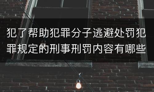 犯了帮助犯罪分子逃避处罚犯罪规定的刑事刑罚内容有哪些