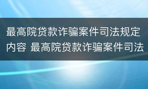 最高院贷款诈骗案件司法规定内容 最高院贷款诈骗案件司法规定内容有哪些