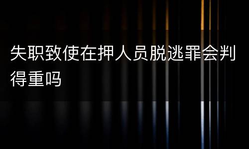 失职致使在押人员脱逃罪会判得重吗