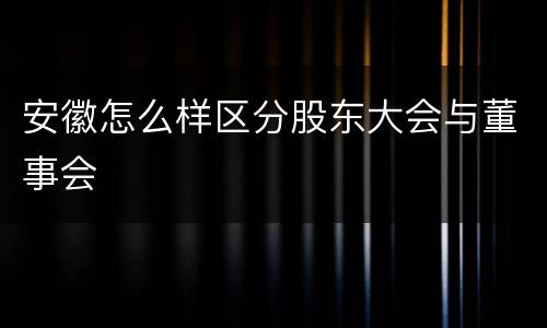 安徽怎么样区分股东大会与董事会