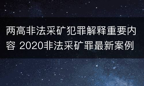 两高非法采矿犯罪解释重要内容 2020非法采矿罪最新案例