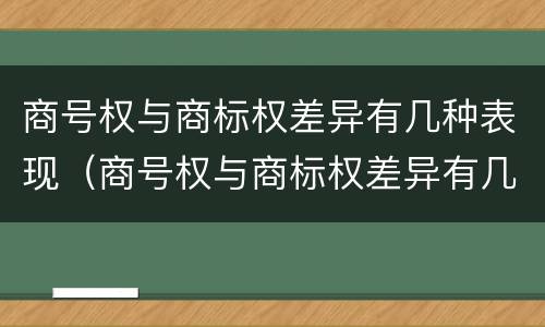 商号权与商标权差异有几种表现（商号权与商标权差异有几种表现方式）