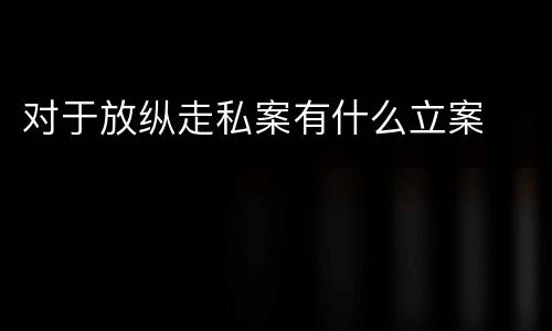对于放纵走私案有什么立案
