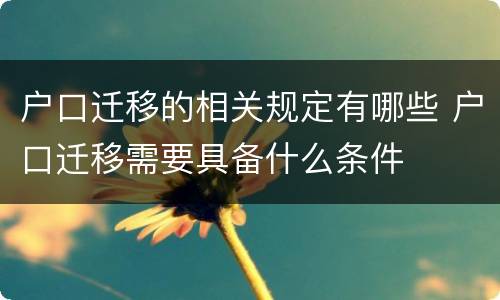 户口迁移的相关规定有哪些 户口迁移需要具备什么条件