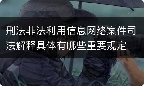 刑法非法利用信息网络案件司法解释具体有哪些重要规定