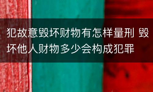 犯故意毁坏财物有怎样量刑 毁坏他人财物多少会构成犯罪