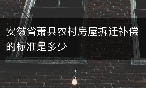 安徽省萧县农村房屋拆迁补偿的标准是多少