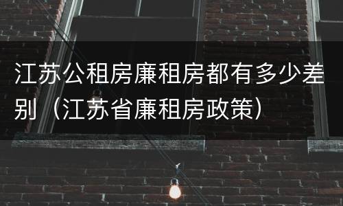 江苏公租房廉租房都有多少差别（江苏省廉租房政策）
