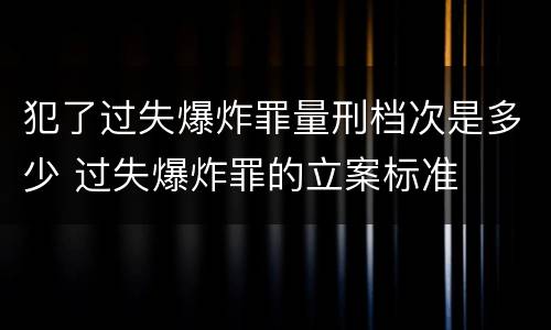 犯了过失爆炸罪量刑档次是多少 过失爆炸罪的立案标准