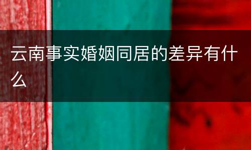 云南事实婚姻同居的差异有什么