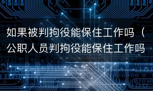 如果被判拘役能保住工作吗（公职人员判拘役能保住工作吗）