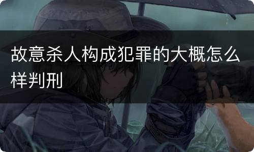 故意杀人构成犯罪的大概怎么样判刑