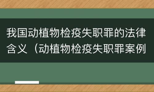 我国动植物检疫失职罪的法律含义（动植物检疫失职罪案例）