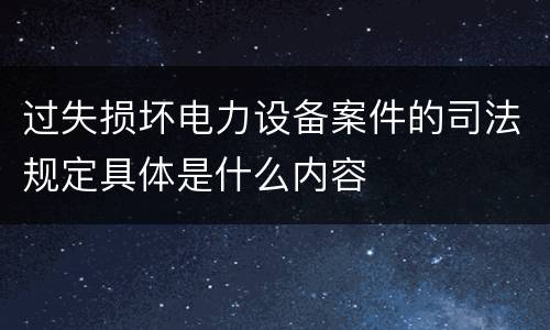过失损坏电力设备案件的司法规定具体是什么内容