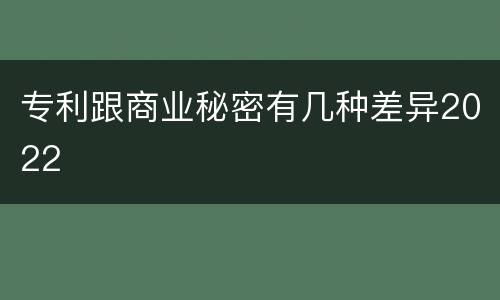 专利跟商业秘密有几种差异2022