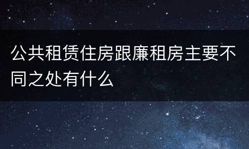 公共租赁住房跟廉租房主要不同之处有什么