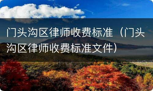 门头沟区律师收费标准（门头沟区律师收费标准文件）
