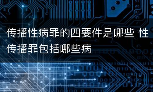 传播性病罪的四要件是哪些 性传播罪包括哪些病