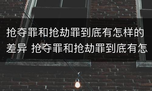 抢夺罪和抢劫罪到底有怎样的差异 抢夺罪和抢劫罪到底有怎样的差异呢