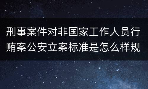 刑事案件对非国家工作人员行贿案公安立案标准是怎么样规定