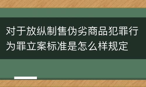 对于放纵制售伪劣商品犯罪行为罪立案标准是怎么样规定