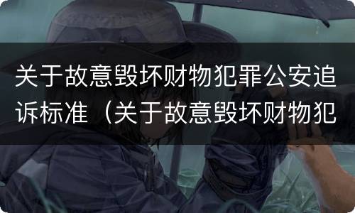 关于故意毁坏财物犯罪公安追诉标准（关于故意毁坏财物犯罪公安追诉标准是什么）