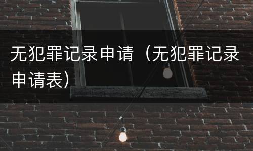 无犯罪记录申请（无犯罪记录申请表）