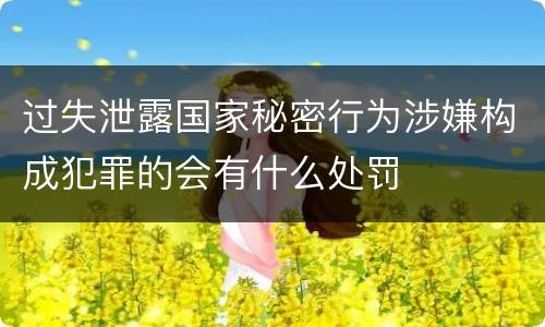 过失泄露国家秘密行为涉嫌构成犯罪的会有什么处罚