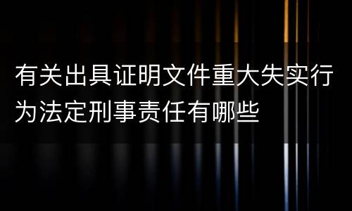 有关出具证明文件重大失实行为法定刑事责任有哪些