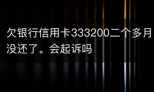 欠银行信用卡333200二个多月没还了。会起诉吗