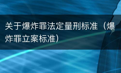 关于爆炸罪法定量刑标准（爆炸罪立案标准）