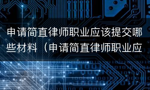 申请简直律师职业应该提交哪些材料（申请简直律师职业应该提交哪些材料和手续）