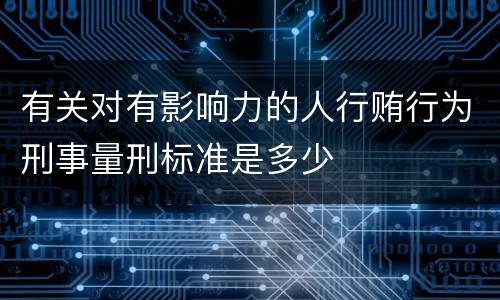 有关对有影响力的人行贿行为刑事量刑标准是多少