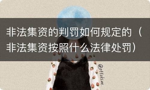 非法集资的判罚如何规定的（非法集资按照什么法律处罚）