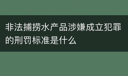 非法捕捞水产品涉嫌成立犯罪的刑罚标准是什么