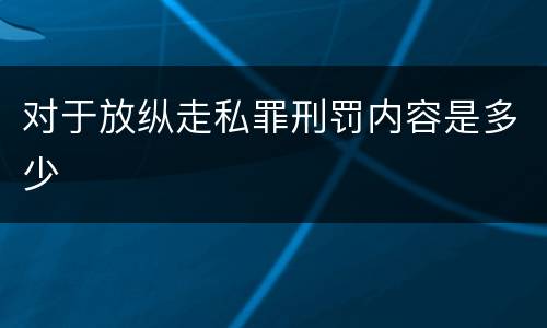 对于放纵走私罪刑罚内容是多少