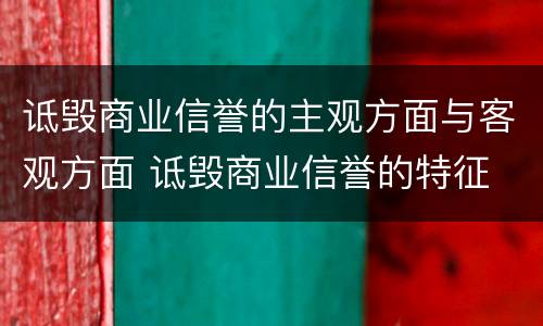 诋毁商业信誉的主观方面与客观方面 诋毁商业信誉的特征