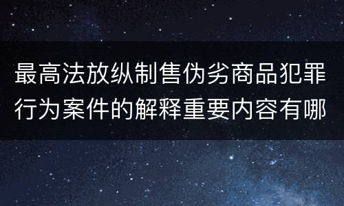 最高法放纵制售伪劣商品犯罪行为案件的解释重要内容有哪些