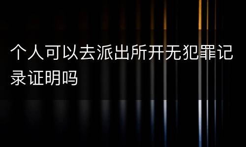 个人可以去派出所开无犯罪记录证明吗