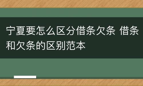 宁夏要怎么区分借条欠条 借条和欠条的区别范本