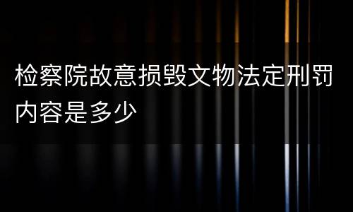 检察院故意损毁文物法定刑罚内容是多少