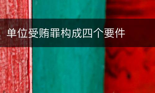 单位受贿罪构成四个要件