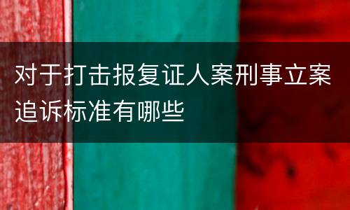 对于打击报复证人案刑事立案追诉标准有哪些