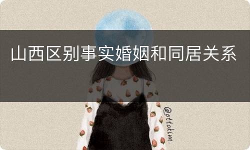 山西区别事实婚姻和同居关系