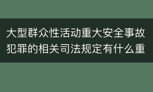 大型群众性活动重大安全事故犯罪的相关司法规定有什么重要内容