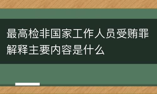 最高检非国家工作人员受贿罪解释主要内容是什么